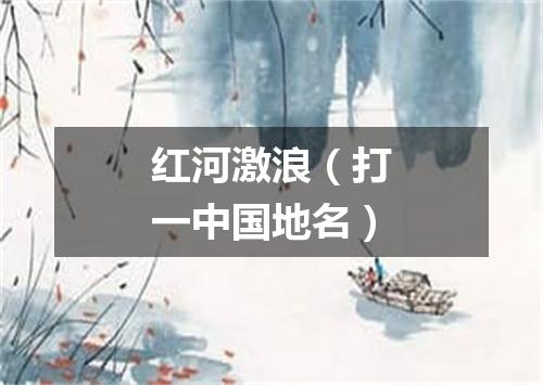 红河激浪（打一中国地名）