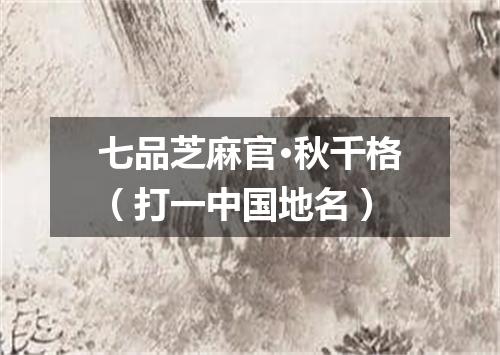 七品芝麻官·秋千格（打一中国地名）