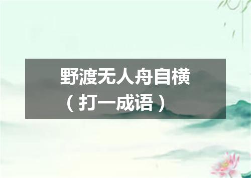 野渡无人舟自横（打一成语）