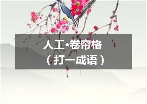 人工·卷帘格（打一成语）