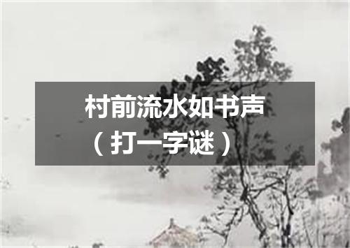 村前流水如书声（打一字谜）