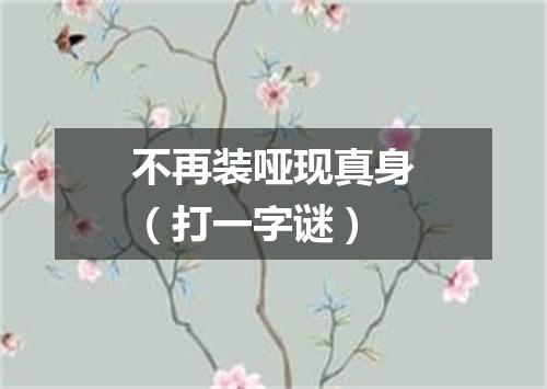 不再装哑现真身（打一字谜）