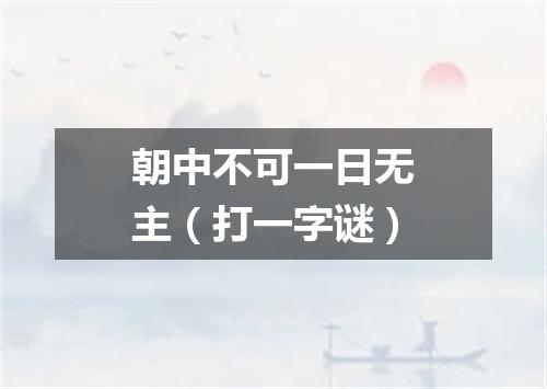 朝中不可一日无主（打一字谜）