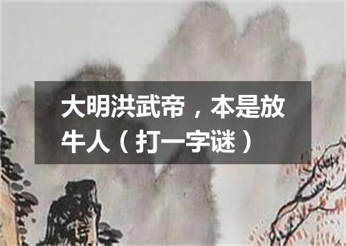 大明洪武帝，本是放牛人（打一字谜）