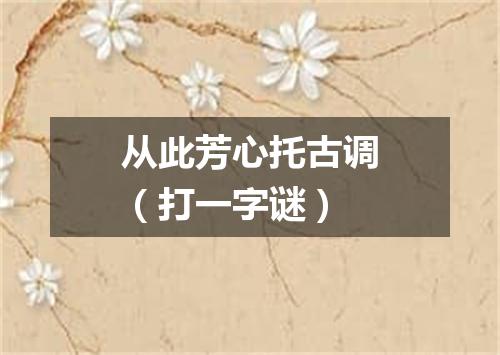 从此芳心托古调（打一字谜）