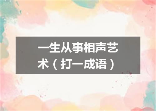 一生从事相声艺术（打一成语）