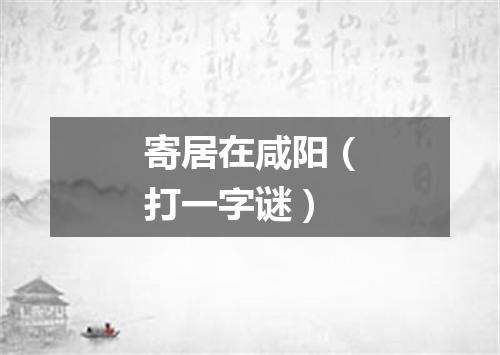 寄居在咸阳（打一字谜）