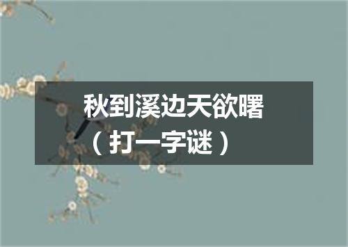 秋到溪边天欲曙（打一字谜）