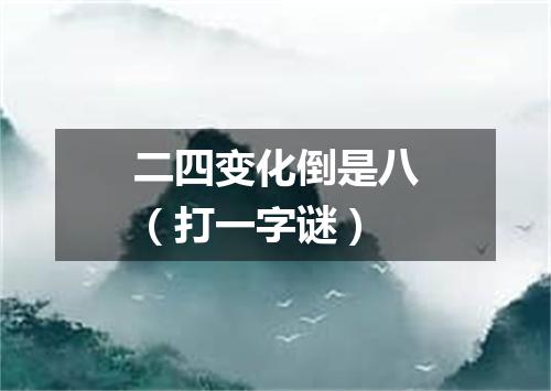 二四变化倒是八（打一字谜）