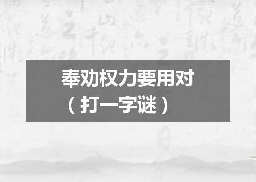 奉劝权力要用对（打一字谜）