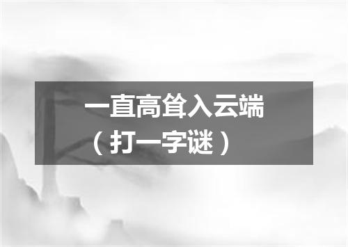 一直高耸入云端（打一字谜）