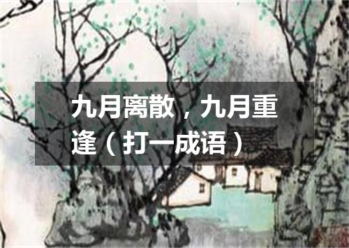 九月离散，九月重逢（打一成语）