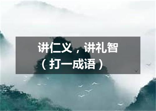 讲仁义，讲礼智（打一成语）