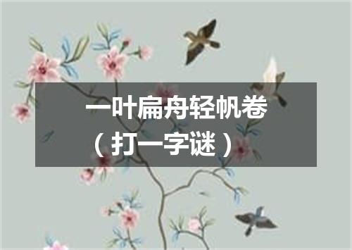 一叶扁舟轻帆卷（打一字谜）