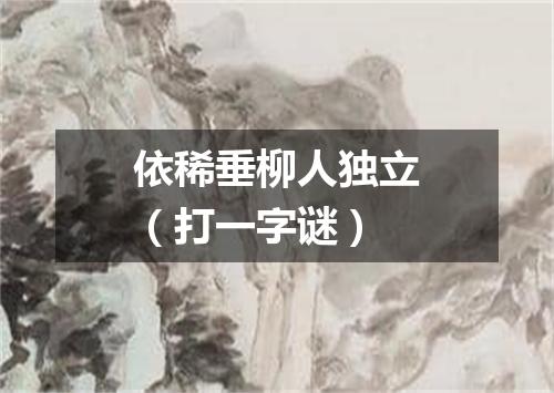 依稀垂柳人独立（打一字谜）