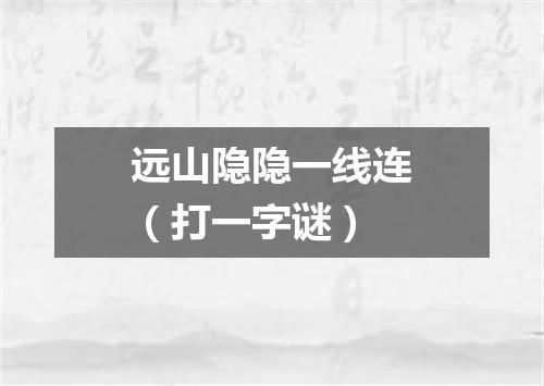 远山隐隐一线连（打一字谜）