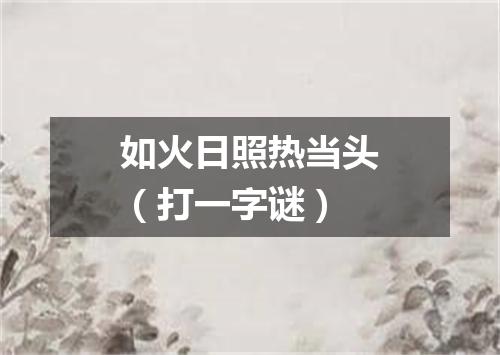 如火日照热当头（打一字谜）