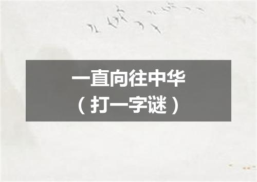 一直向往中华（打一字谜）