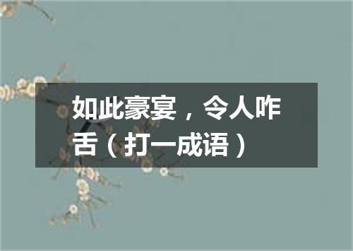 如此豪宴，令人咋舌（打一成语）