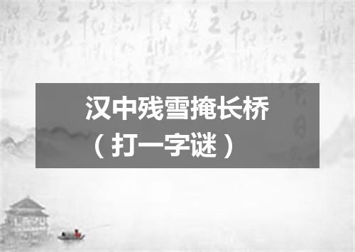 汉中残雪掩长桥（打一字谜）