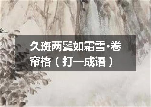 久斑两鬓如霜雪·卷帘格（打一成语）