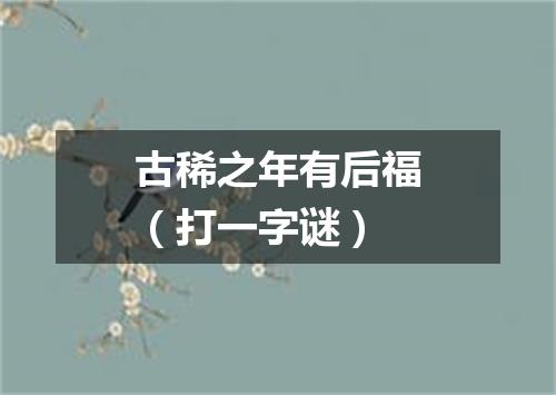 古稀之年有后福（打一字谜）