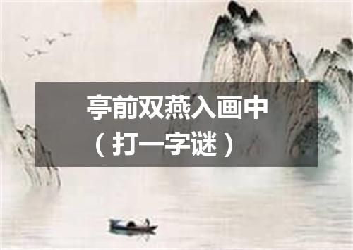 亭前双燕入画中（打一字谜）