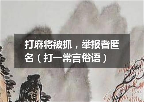 打麻将被抓，举报者匿名（打一常言俗语）