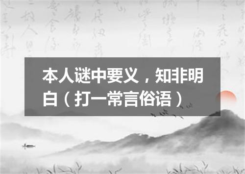 本人谜中要义，知非明白（打一常言俗语）