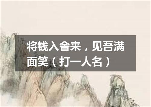 将钱入舍来，见吾满面笑（打一人名）