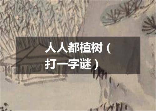 人人都植树（打一字谜）