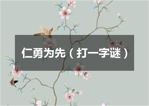 仁勇为先（打一字谜）