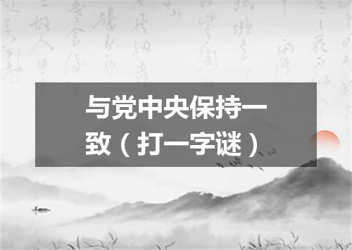 与党中央保持一致（打一字谜）