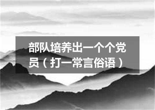 部队培养出一个个党员（打一常言俗语）