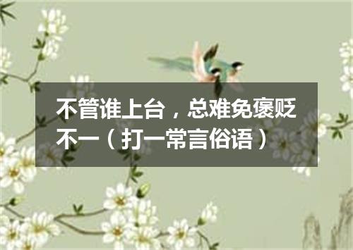 不管谁上台，总难免褒贬不一（打一常言俗语）