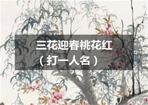 三花迎春桃花红（打一人名）