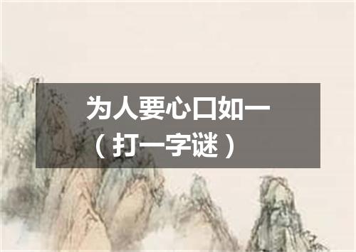 为人要心口如一（打一字谜）