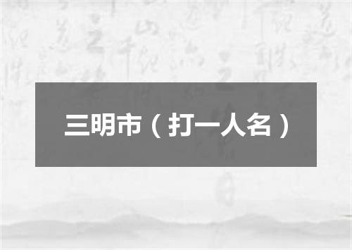 三明市（打一人名）