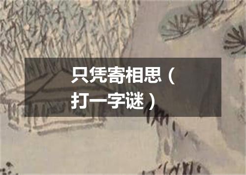 只凭寄相思（打一字谜）