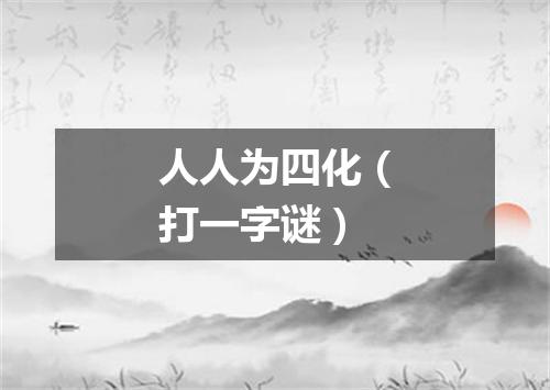 人人为四化（打一字谜）