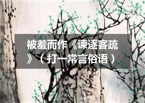 被羞而作《谏逐客疏》（打一常言俗语）