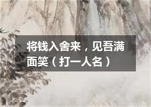 将钱入舍来，见吾满面笑（打一人名）