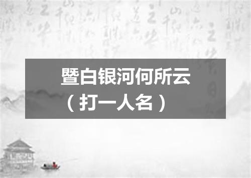 暨白银河何所云（打一人名）