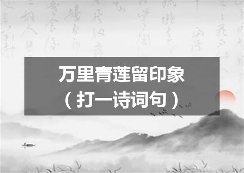 万里青莲留印象（打一诗词句）