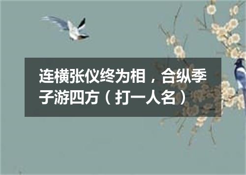 连横张仪终为相，合纵季子游四方（打一人名）