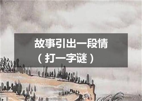 故事引出一段情（打一字谜）