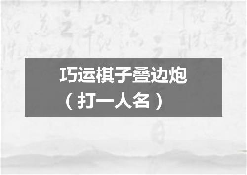 巧运棋子叠边炮（打一人名）