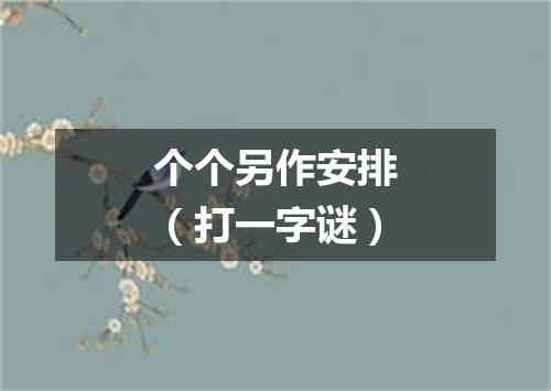 个个另作安排（打一字谜）