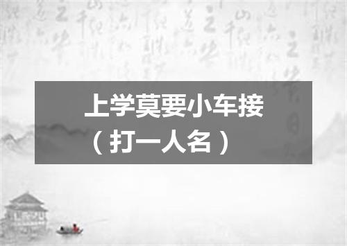 上学莫要小车接（打一人名）