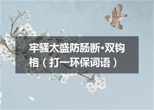 牢骚太盛防肠断·双钩格（打一环保词语）